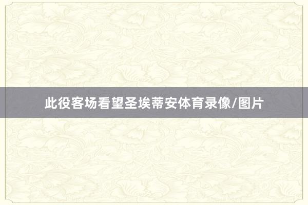 此役客场看望圣埃蒂安体育录像/图片