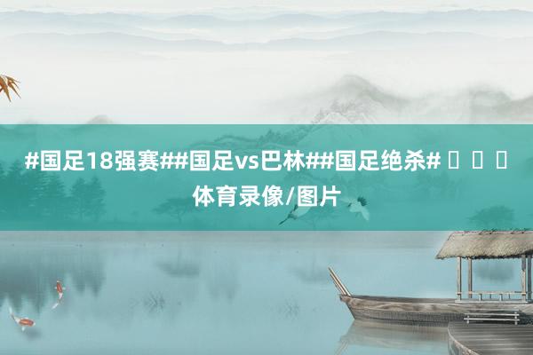 #国足18强赛##国足vs巴林##国足绝杀# ​​​体育录像/图片