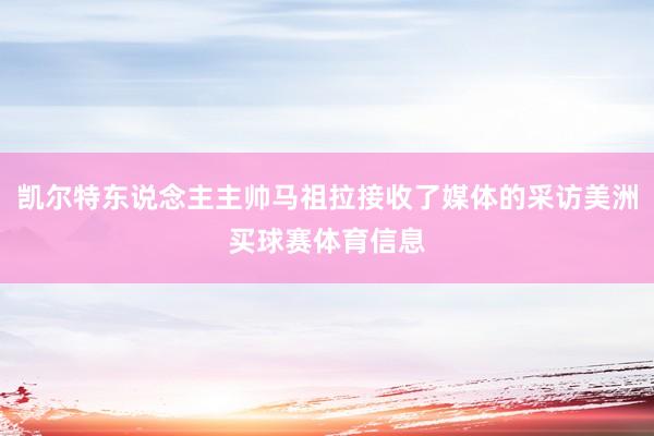 凯尔特东说念主主帅马祖拉接收了媒体的采访美洲买球赛体育信息