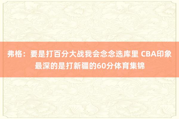 弗格：要是打百分大战我会念念选库里 CBA印象最深的是打新疆的60分体育集锦