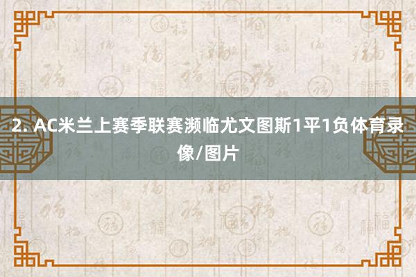 2. AC米兰上赛季联赛濒临尤文图斯1平1负体育录像/图片