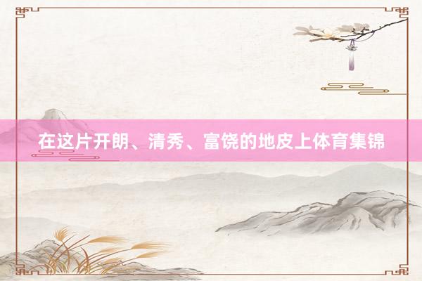 在这片开朗、清秀、富饶的地皮上体育集锦