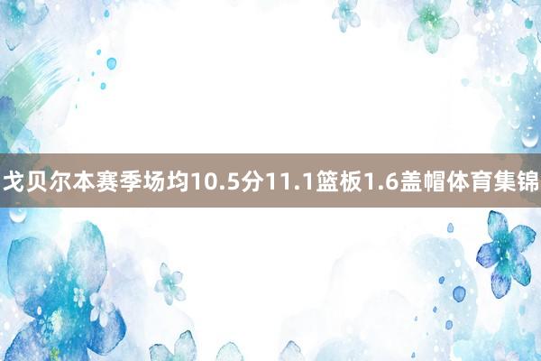 戈贝尔本赛季场均10.5分11.1篮板1.6盖帽体育集锦