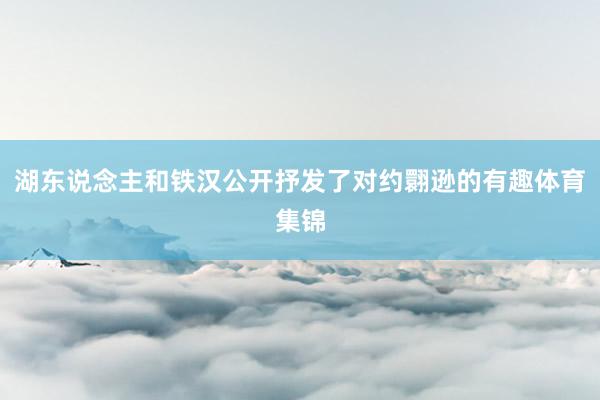 湖东说念主和铁汉公开抒发了对约翾逊的有趣体育集锦