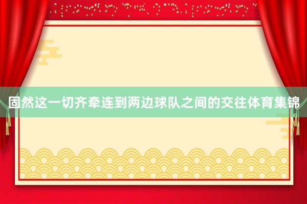 固然这一切齐牵连到两边球队之间的交往体育集锦