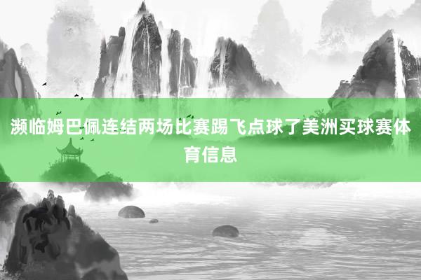 濒临姆巴佩连结两场比赛踢飞点球了美洲买球赛体育信息