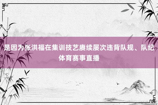 是因为张洪福在集训技艺赓续屡次违背队规、队纪体育赛事直播