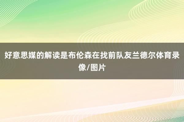 好意思媒的解读是布伦森在找前队友兰德尔体育录像/图片