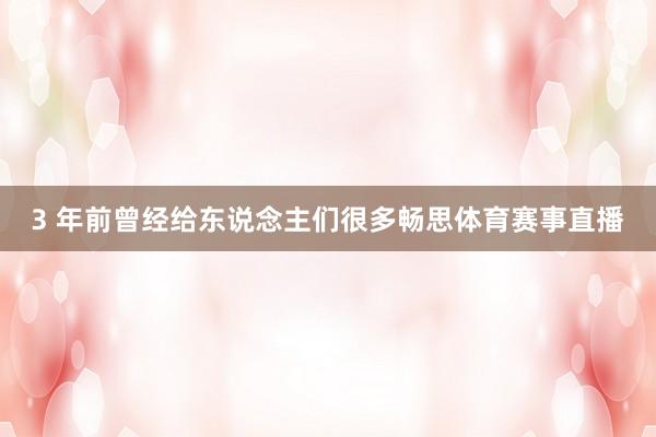 3 年前曾经给东说念主们很多畅思体育赛事直播