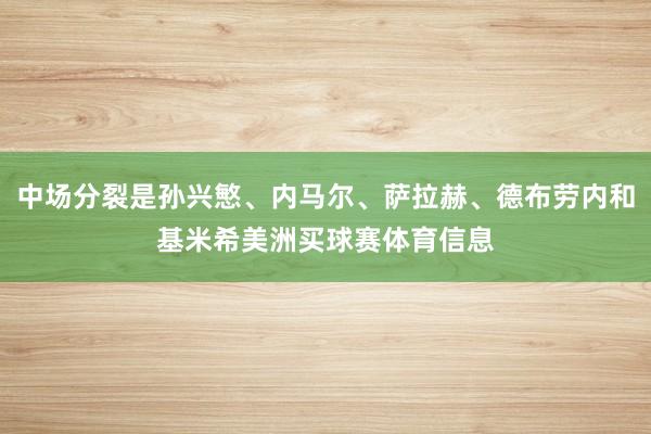 中场分裂是孙兴慜、内马尔、萨拉赫、德布劳内和基米希美洲买球赛体育信息