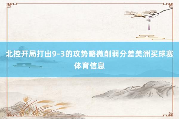 北控开局打出9-3的攻势略微削弱分差美洲买球赛体育信息