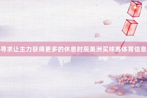 寻求让主力获得更多的休息时辰美洲买球赛体育信息