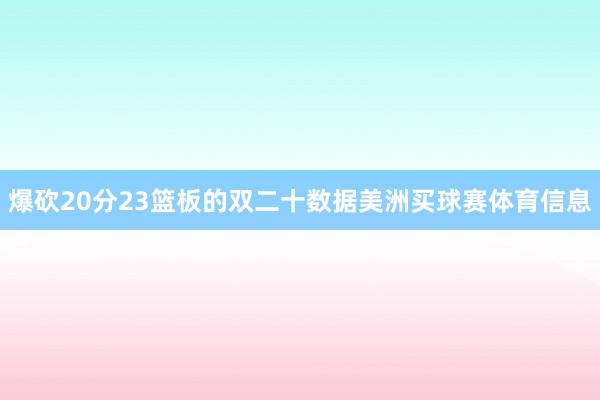 爆砍20分23篮板的双二十数据美洲买球赛体育信息