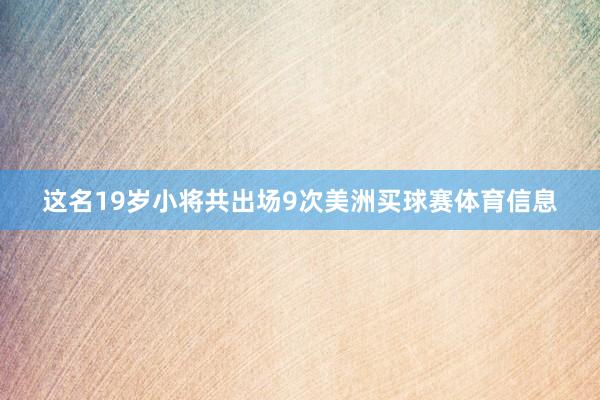 这名19岁小将共出场9次美洲买球赛体育信息