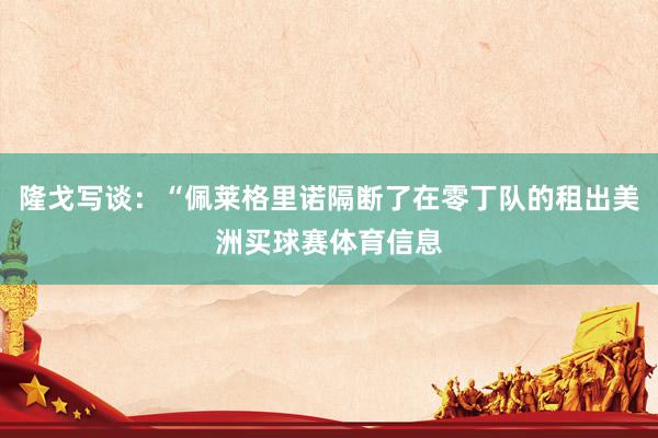 隆戈写谈：“佩莱格里诺隔断了在零丁队的租出美洲买球赛体育信息