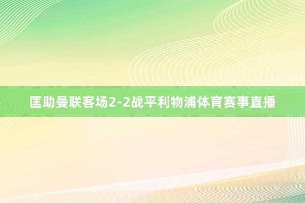 匡助曼联客场2-2战平利物浦体育赛事直播