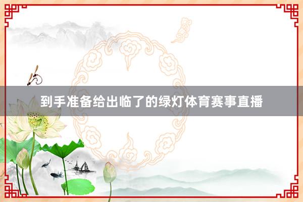 到手准备给出临了的绿灯体育赛事直播