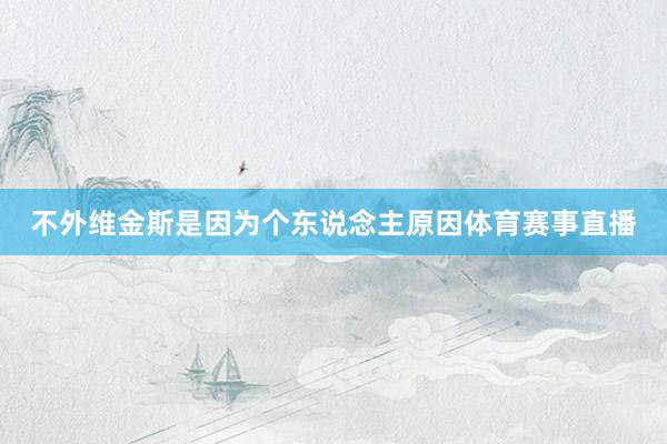 不外维金斯是因为个东说念主原因体育赛事直播