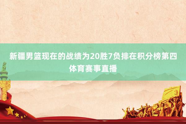 新疆男篮现在的战绩为20胜7负排在积分榜第四体育赛事直播