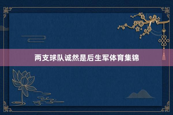 两支球队诚然是后生军体育集锦