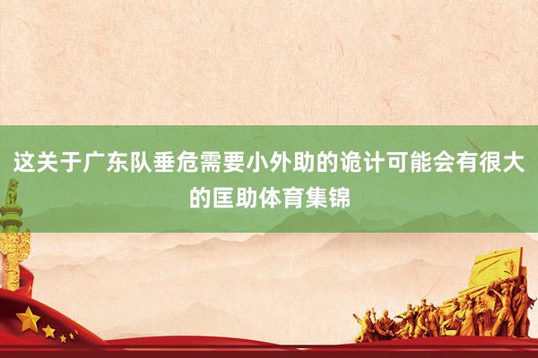 这关于广东队垂危需要小外助的诡计可能会有很大的匡助体育集锦
