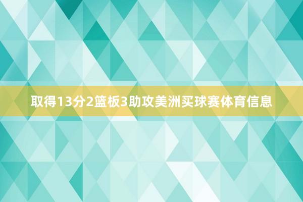 取得13分2篮板3助攻美洲买球赛体育信息