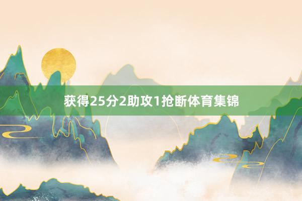 获得25分2助攻1抢断体育集锦