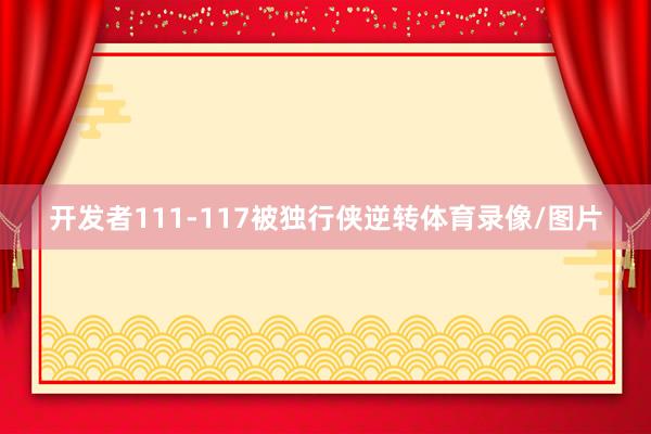 开发者111-117被独行侠逆转体育录像/图片