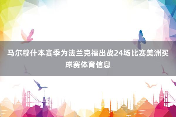 马尔穆什本赛季为法兰克福出战24场比赛美洲买球赛体育信息