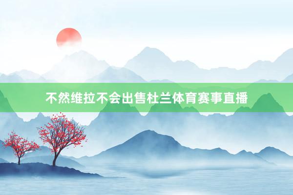 不然维拉不会出售杜兰体育赛事直播