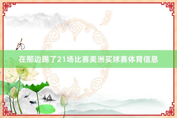 在那边踢了21场比赛美洲买球赛体育信息