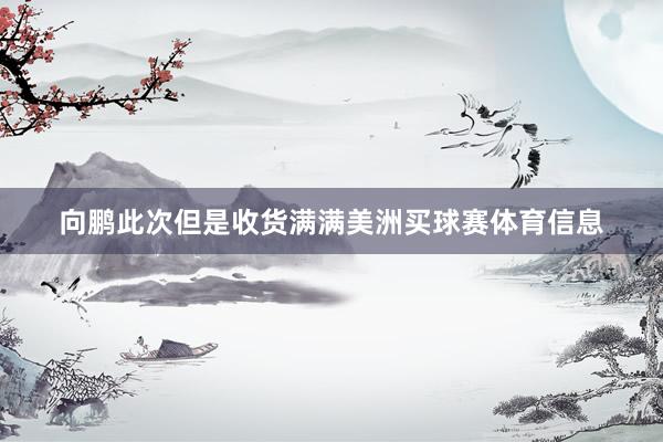 向鹏此次但是收货满满美洲买球赛体育信息