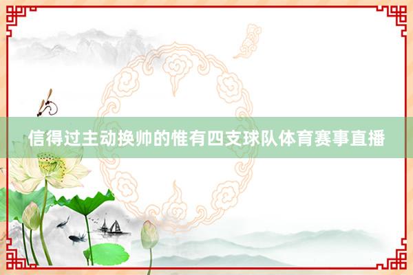 信得过主动换帅的惟有四支球队体育赛事直播