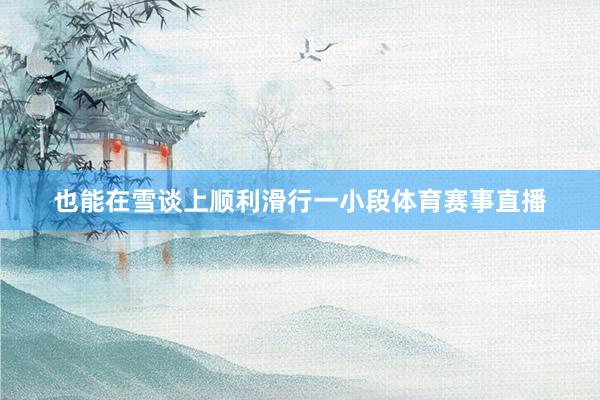 也能在雪谈上顺利滑行一小段体育赛事直播