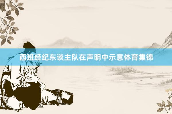 西班经纪东谈主队在声明中示意体育集锦