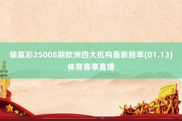 输赢彩25008期欧洲四大机构最新赔率(01.13)体育赛事直播