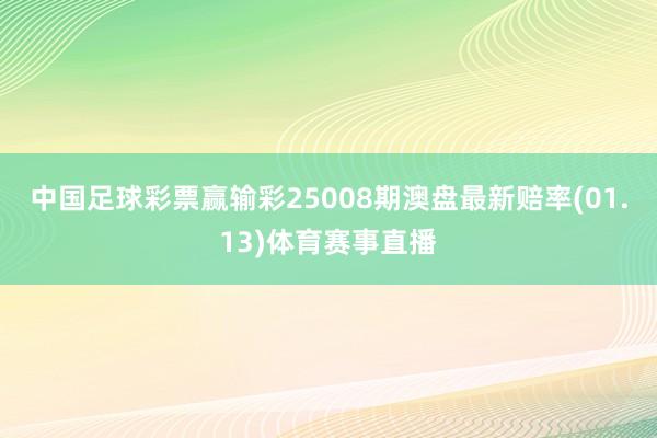 中国足球彩票赢输彩25008期澳盘最新赔率(01.13)体育赛事直播