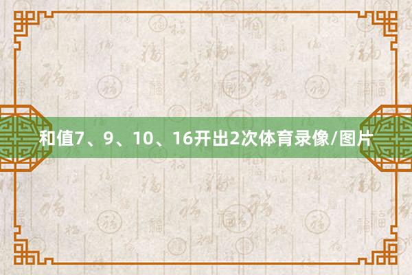 和值7、9、10、16开出2次体育录像/图片