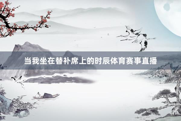 当我坐在替补席上的时辰体育赛事直播