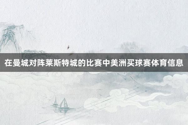 在曼城对阵莱斯特城的比赛中美洲买球赛体育信息