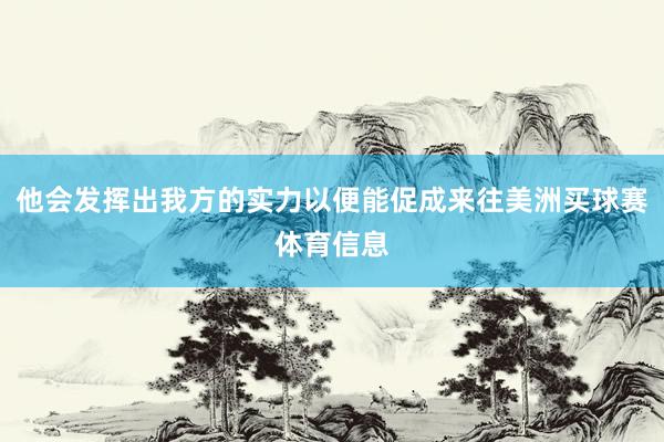 他会发挥出我方的实力以便能促成来往美洲买球赛体育信息