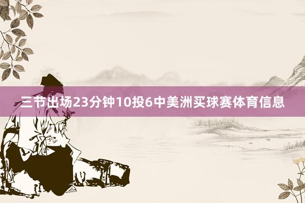 三节出场23分钟10投6中美洲买球赛体育信息