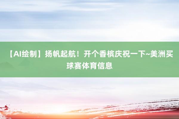 【AI绘制】扬帆起航！开个香槟庆祝一下~美洲买球赛体育信息