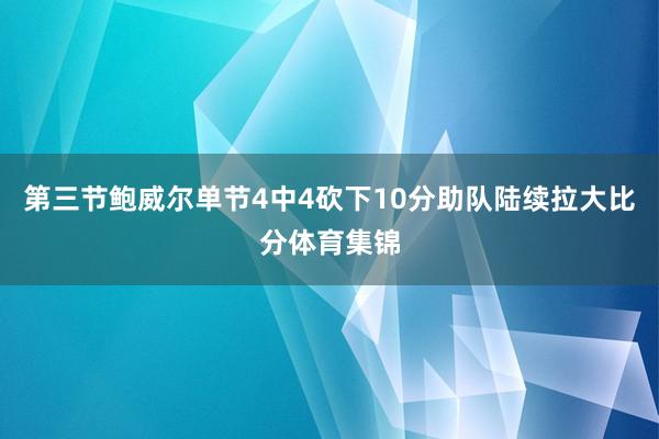第三节鲍威尔单节4中4砍下10分助队陆续拉大比分体育集锦