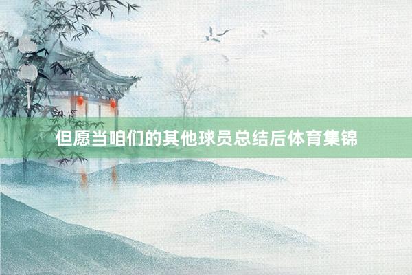 但愿当咱们的其他球员总结后体育集锦