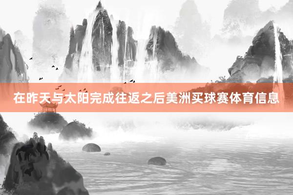 在昨天与太阳完成往返之后美洲买球赛体育信息
