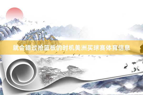 就会错过抢篮板的时机美洲买球赛体育信息