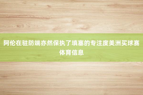 阿伦在驻防端亦然保执了填塞的专注度美洲买球赛体育信息