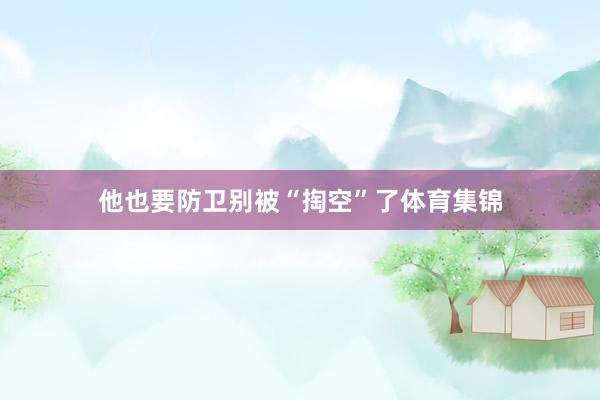 他也要防卫别被“掏空”了体育集锦