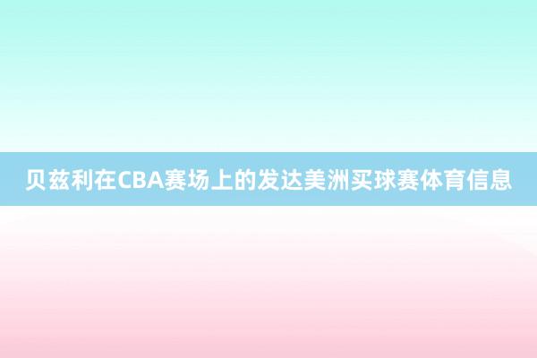 贝兹利在CBA赛场上的发达美洲买球赛体育信息